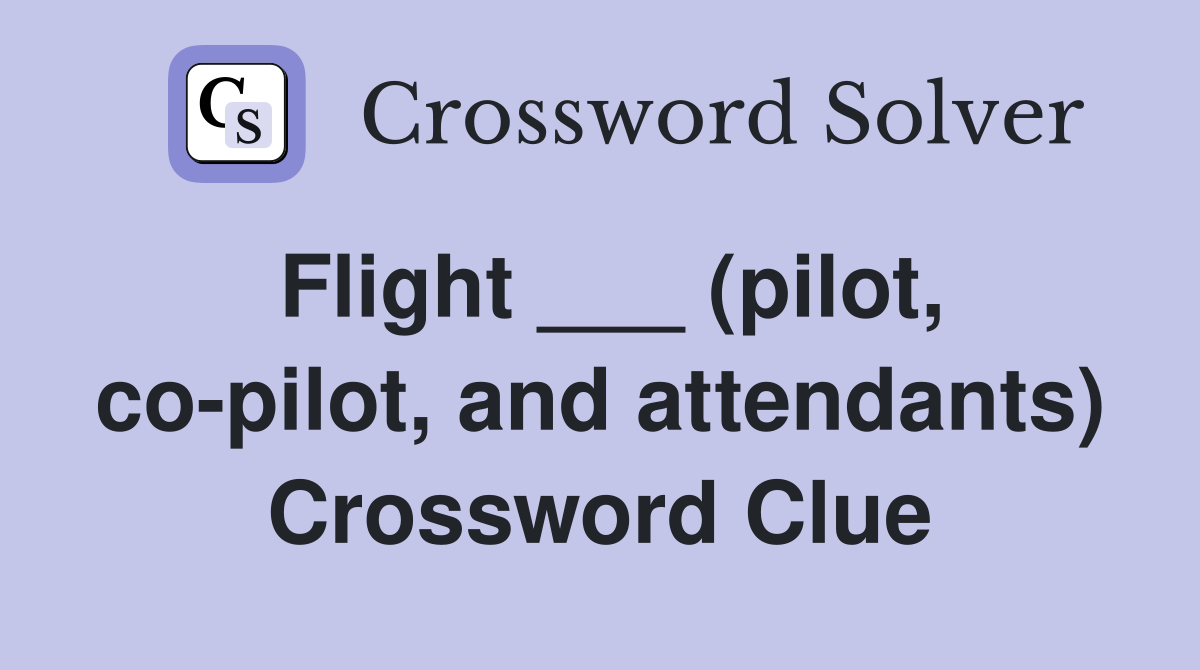 Flight ___ (pilot, co-pilot, and attendants) Crossword Clue