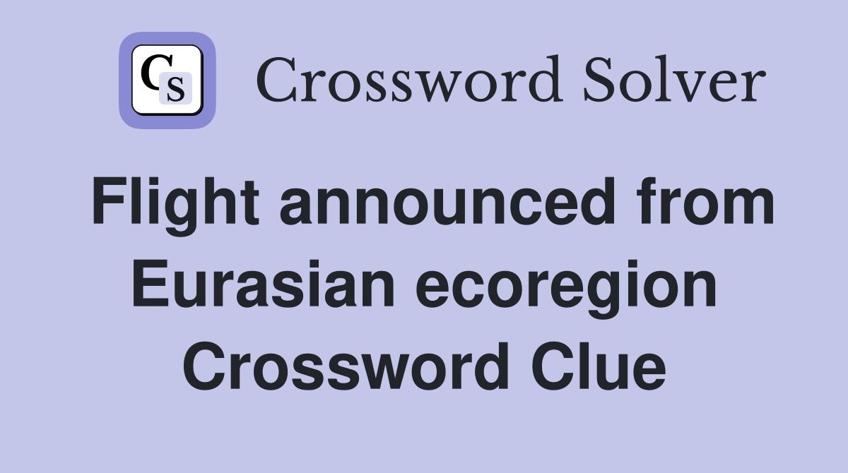 Flight announced from Eurasian ecoregion Crossword Clue