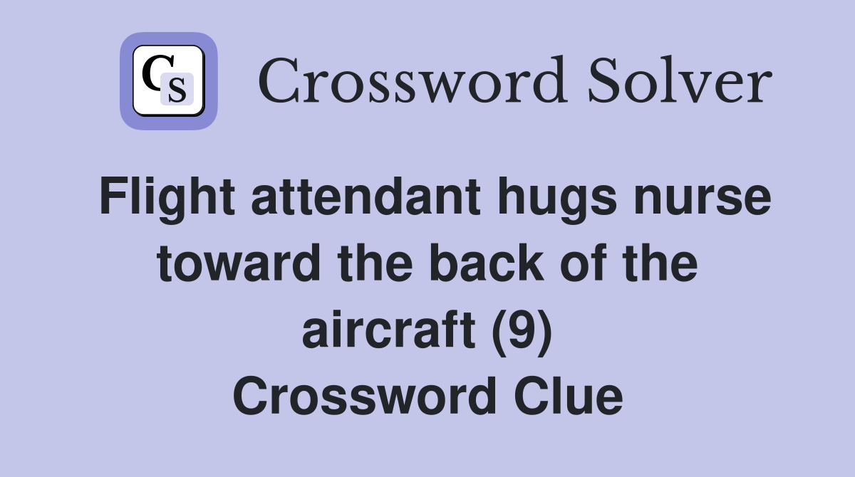 Flight attendant hugs nurse toward the back of the aircraft (9) Crossword Clue