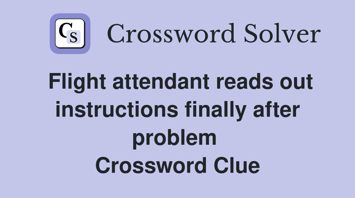 Flight attendant reads out instructions finally after problem  Crossword Clue