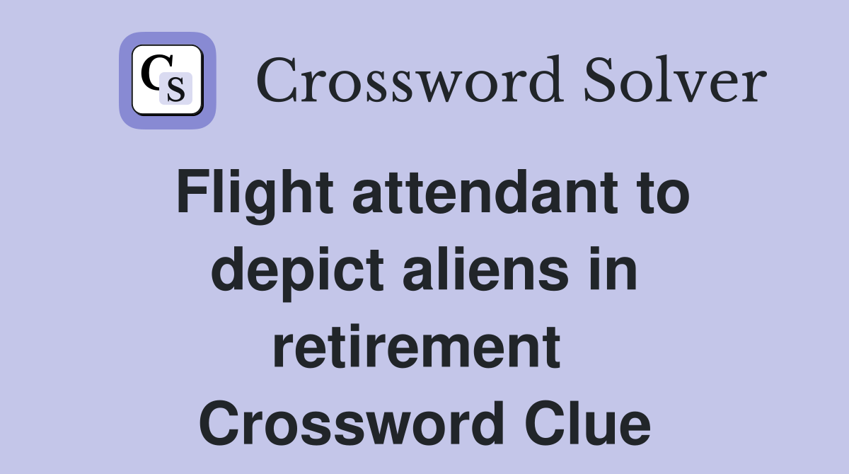 Flight attendant to depict aliens in retirement  Crossword Clue