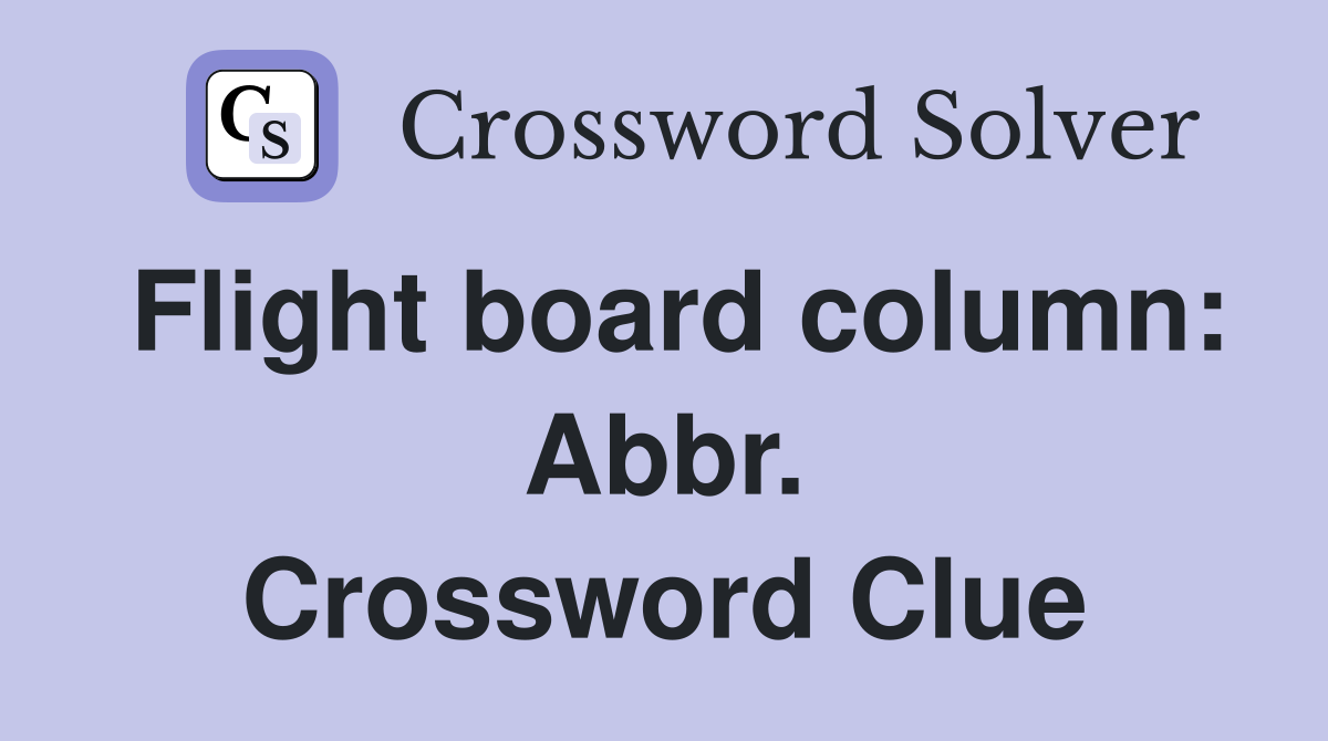 Flight board column: Abbr. Crossword Clue