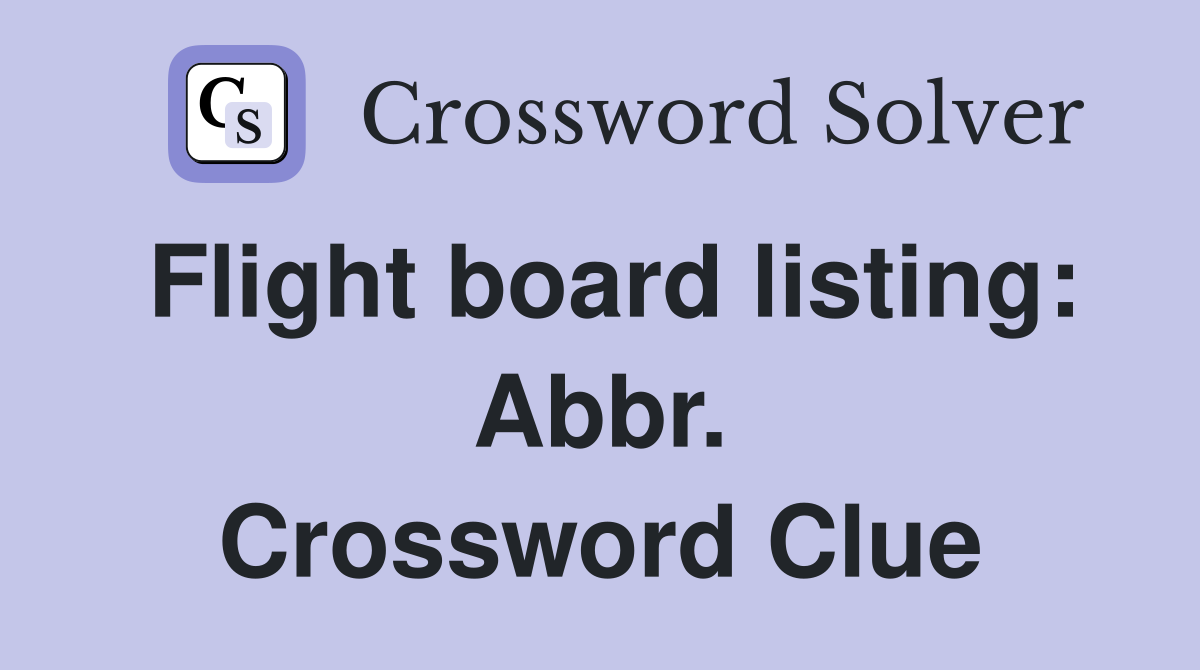 Flight board listing: Abbr. Crossword Clue