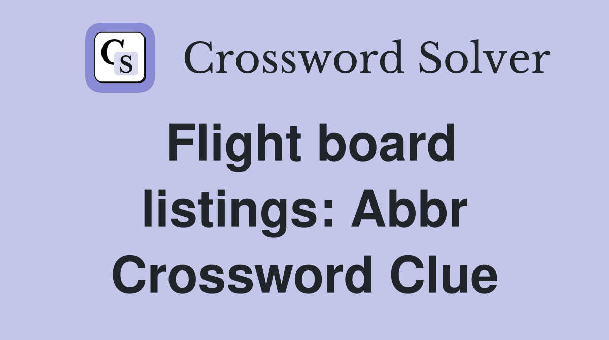 Flight board listings: Abbr Crossword Clue