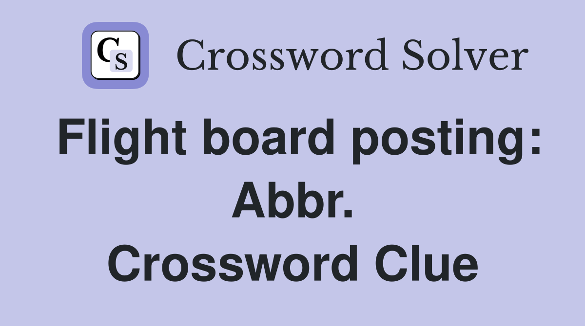 Flight board posting: Abbr. Crossword Clue