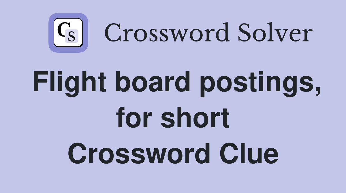 Flight board postings, for short Crossword Clue