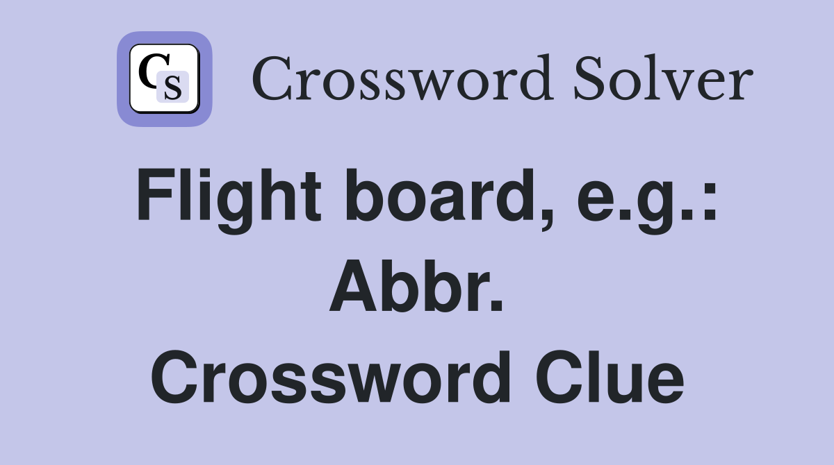 Flight board, e.g.: Abbr. Crossword Clue