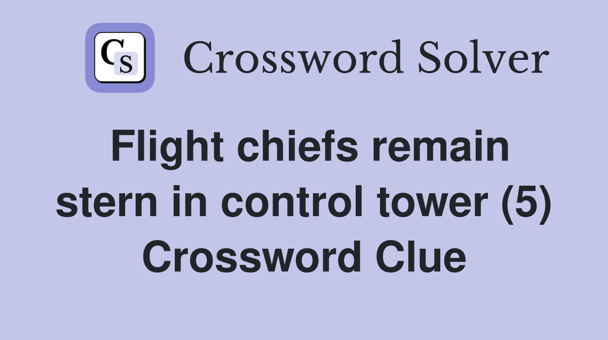 Flight chiefs remain stern in control tower (5) Crossword Clue