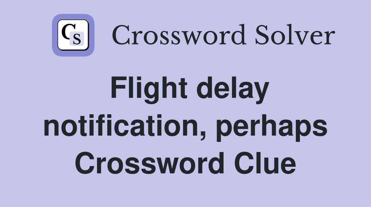 Flight delay notification, perhaps Crossword Clue