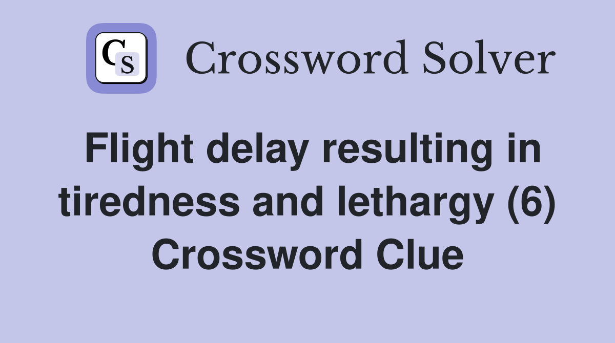Flight delay resulting in tiredness and lethargy (6) Crossword Clue
