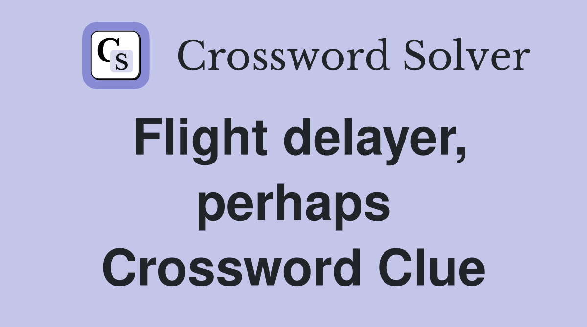 Flight delayer, perhaps Crossword Clue