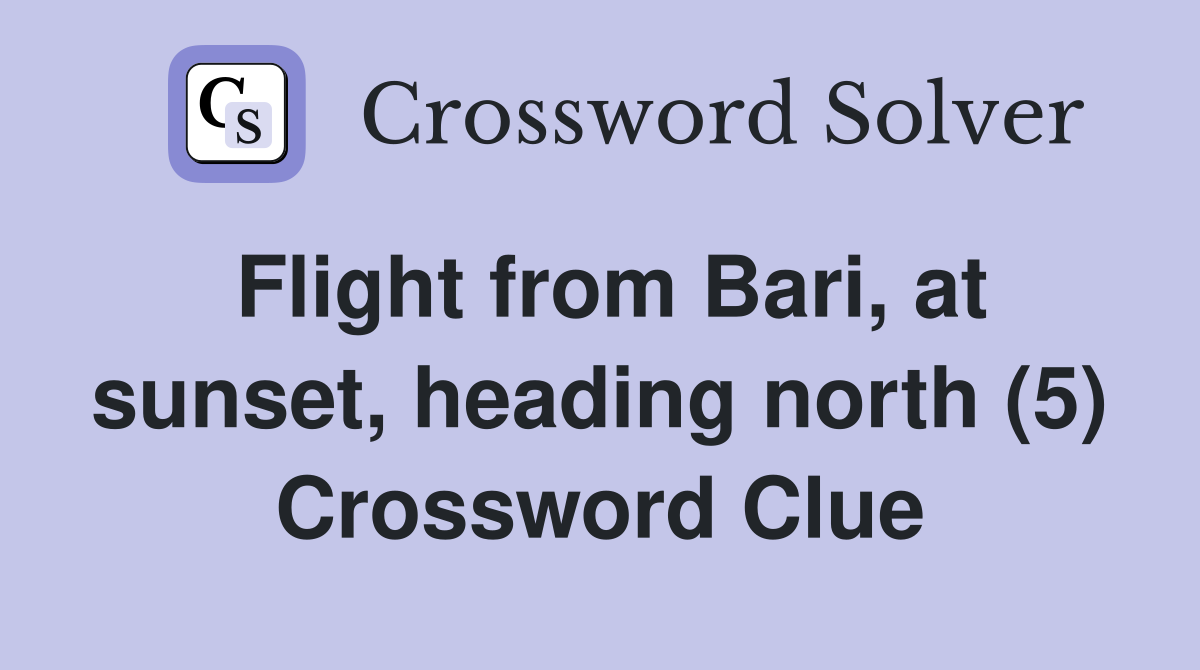 Flight from Bari, at sunset, heading north (5) Crossword Clue