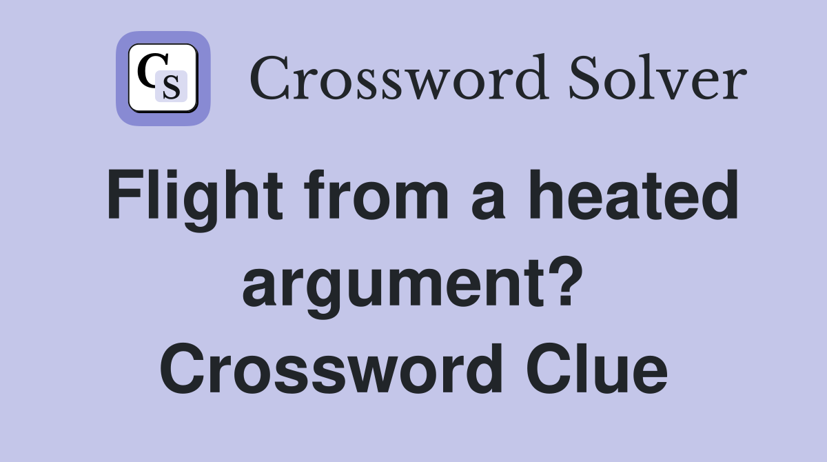 Flight from a heated argument? Crossword Clue