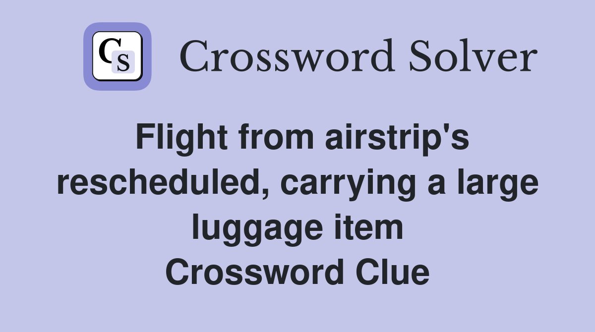 Flight from airstrip's rescheduled, carrying a large luggage item Crossword Clue