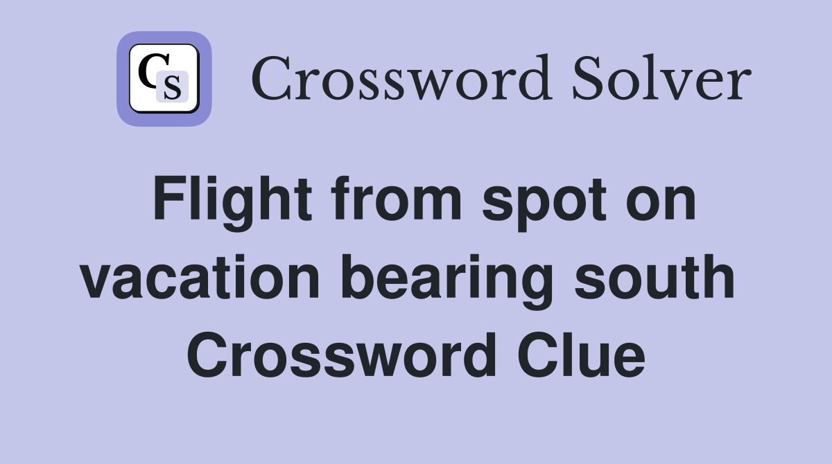Flight from spot on vacation bearing south  Crossword Clue