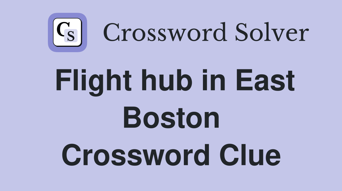 Flight hub in East Boston Crossword Clue