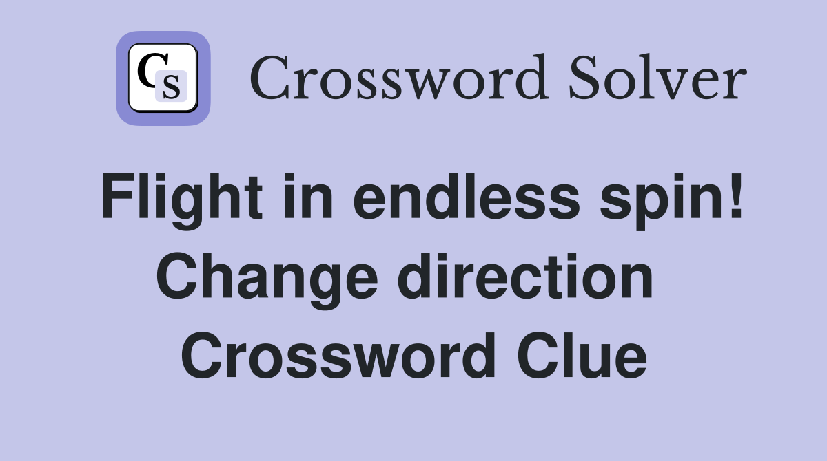 Flight in endless spin! Change direction  Crossword Clue