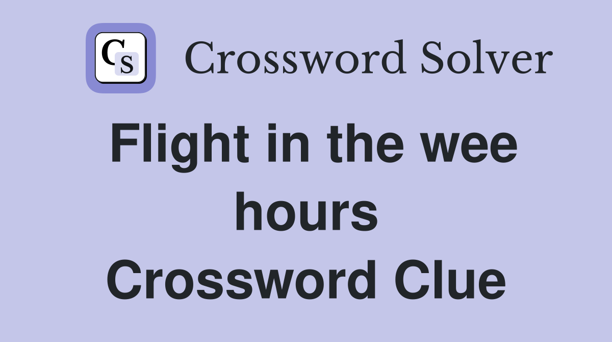 Flight in the wee hours Crossword Clue