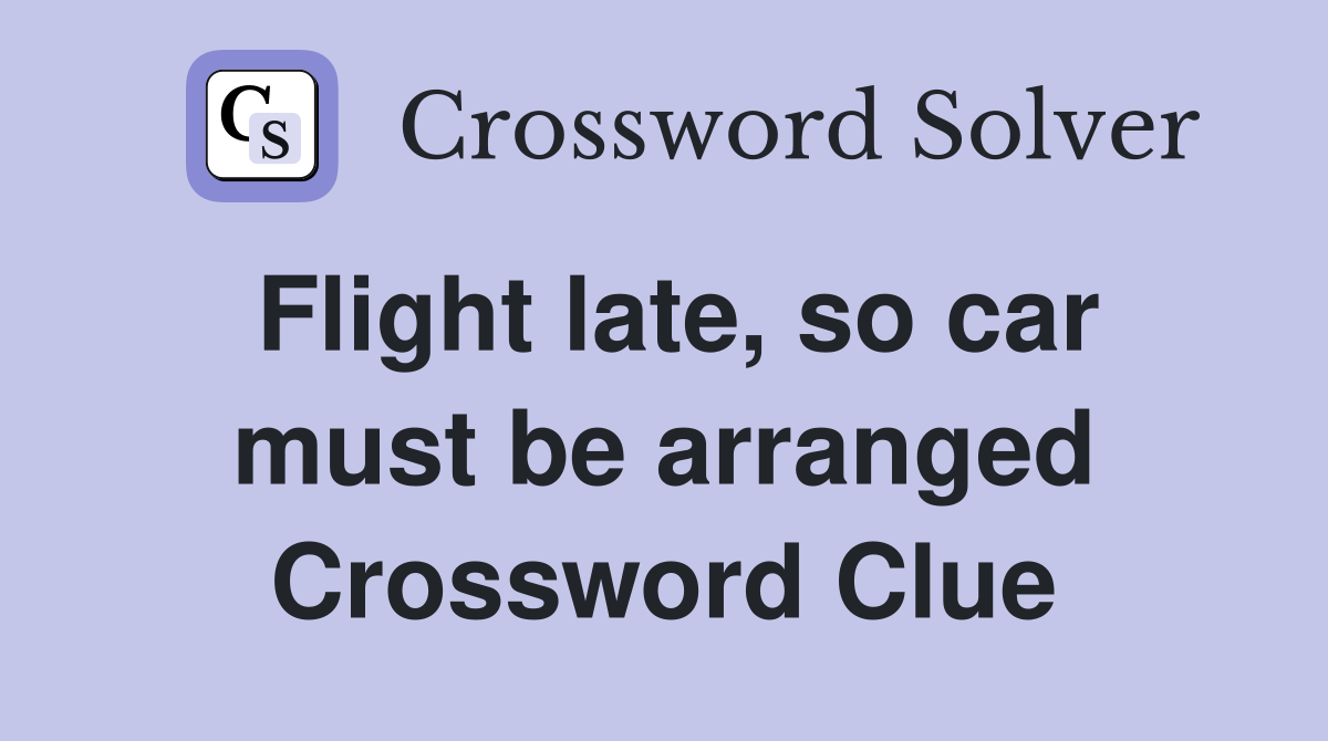 Flight late, so car must be arranged Crossword Clue