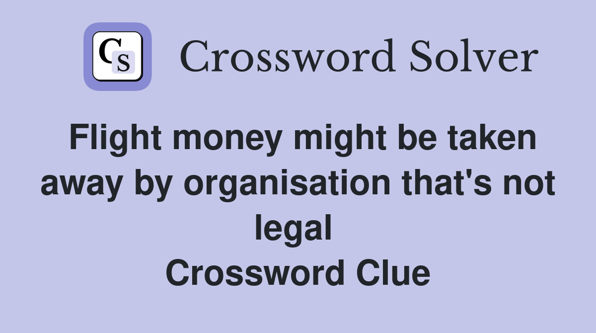 Flight money might be taken away by organisation that's not legal  Crossword Clue