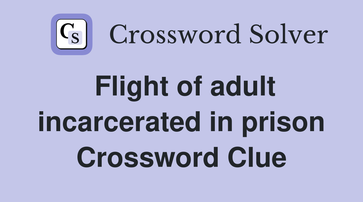 Flight of adult incarcerated in prison Crossword Clue