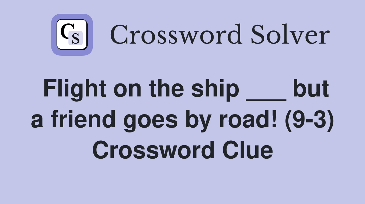 Flight on the ship ___ but a friend goes by road! (9-3) Crossword Clue