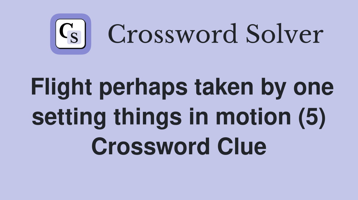 Flight perhaps taken by one setting things in motion (5) Crossword Clue