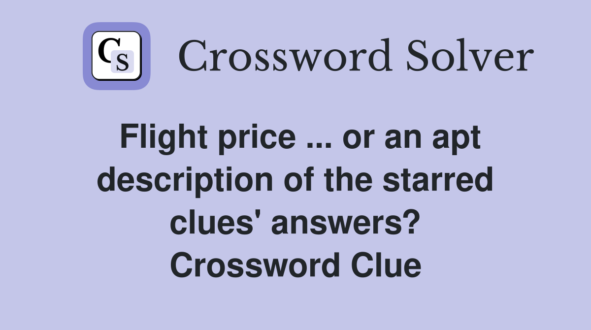 Flight price ... or an apt description of the starred clues' answers? Crossword Clue