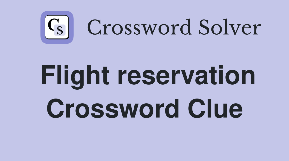 Flight reservation Crossword Clue