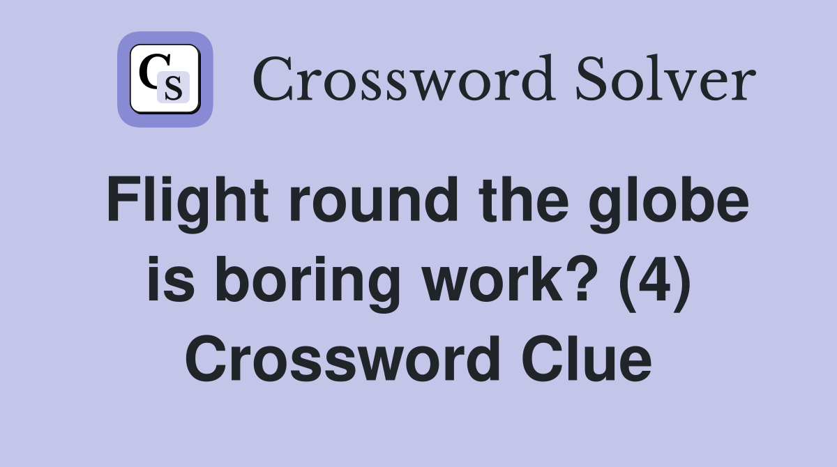 Flight round the globe is boring work? (4) Crossword Clue