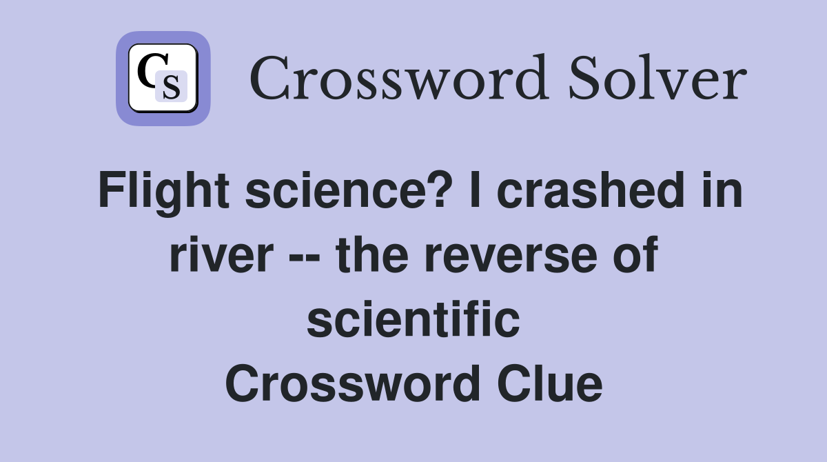 Flight science? I crashed in river -- the reverse of scientific Crossword Clue