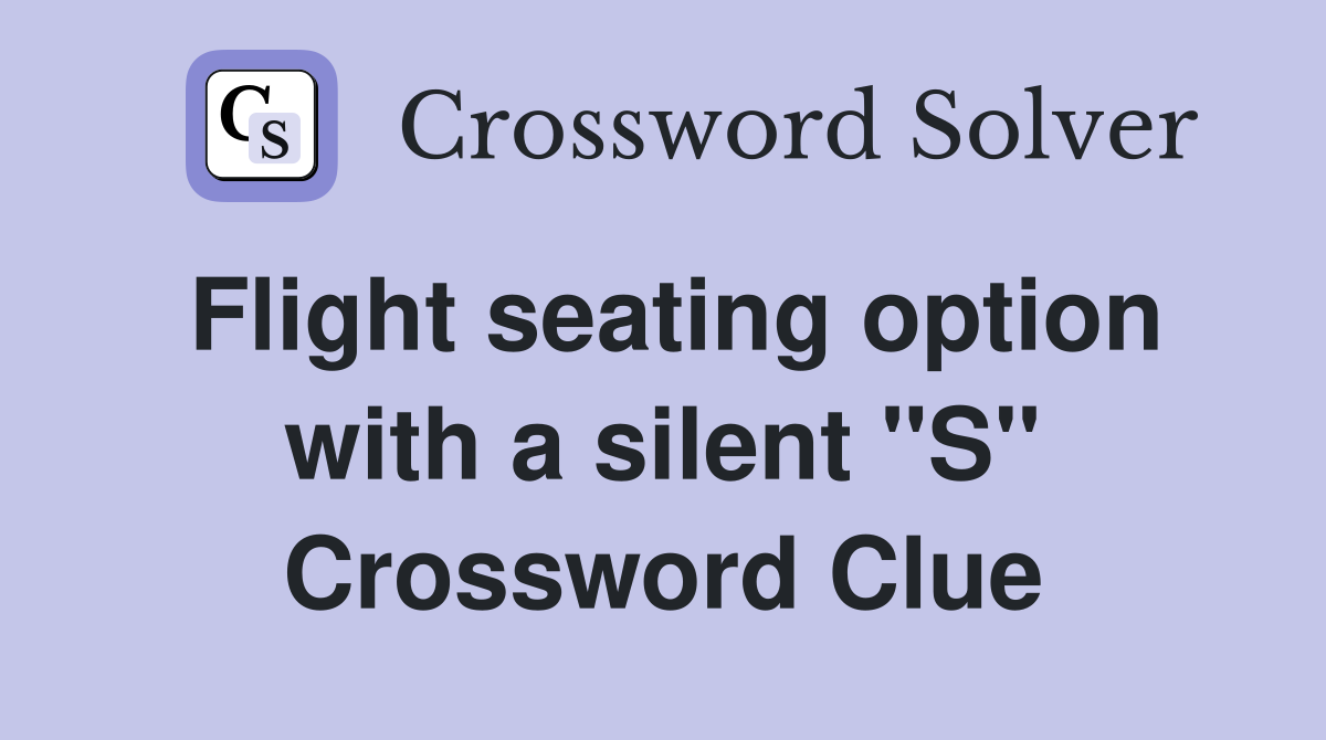Flight seating option with a silent "S" Crossword Clue