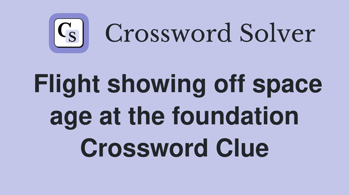 Flight showing off space age at the foundation Crossword Clue
