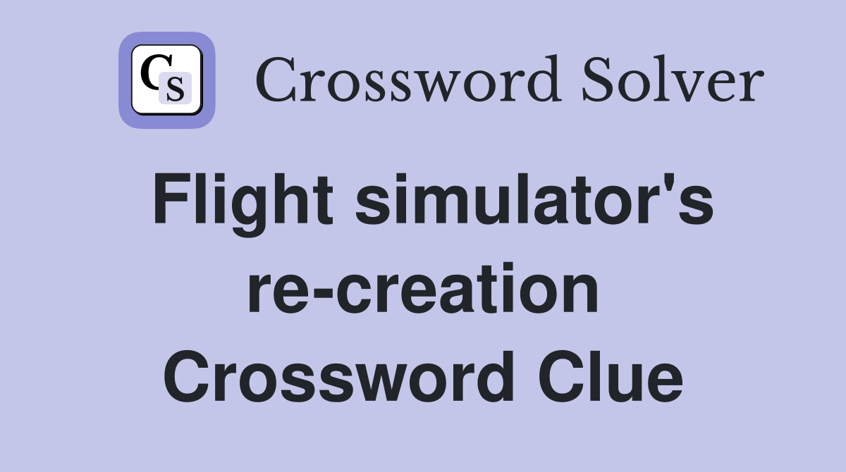 Flight simulator's re-creation Crossword Clue