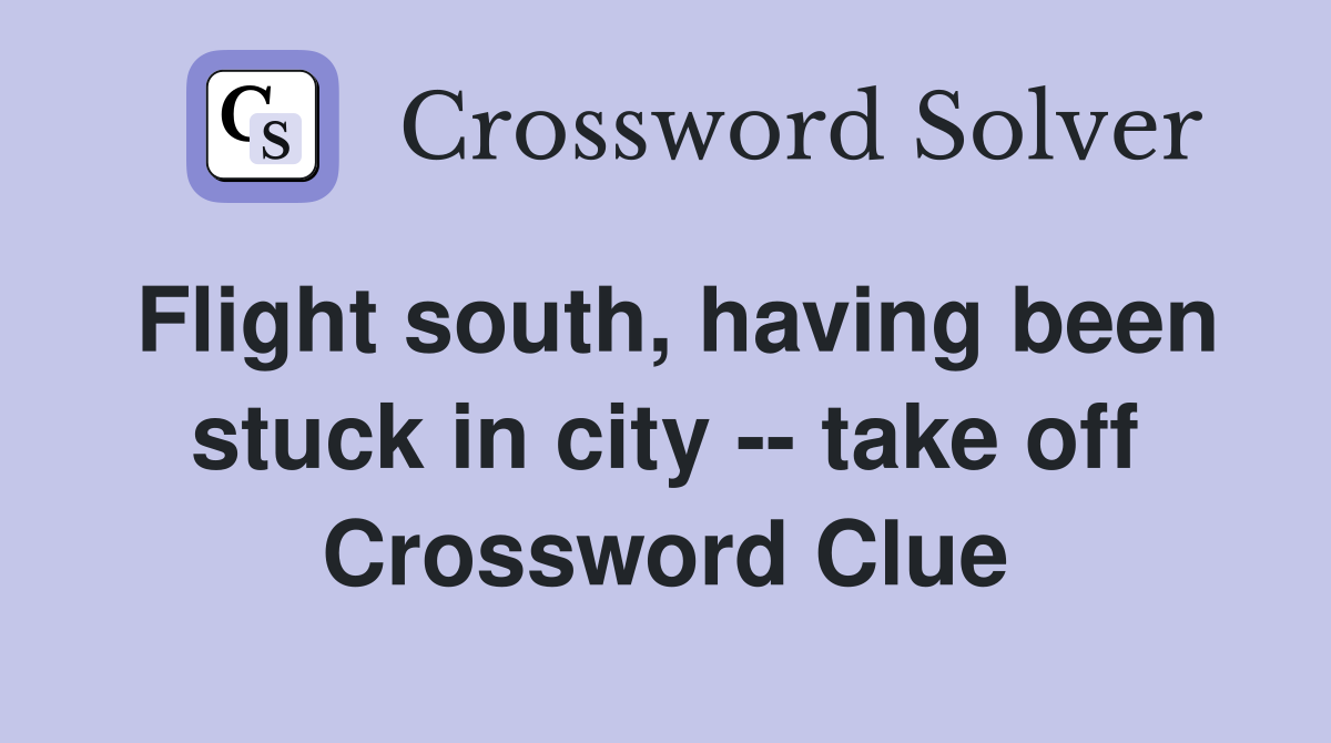 Flight south, having been stuck in city -- take off Crossword Clue