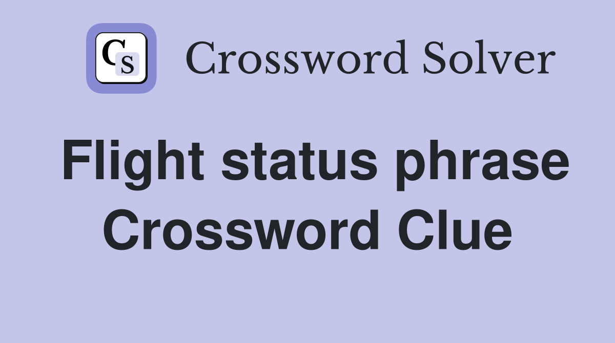 Flight status phrase Crossword Clue