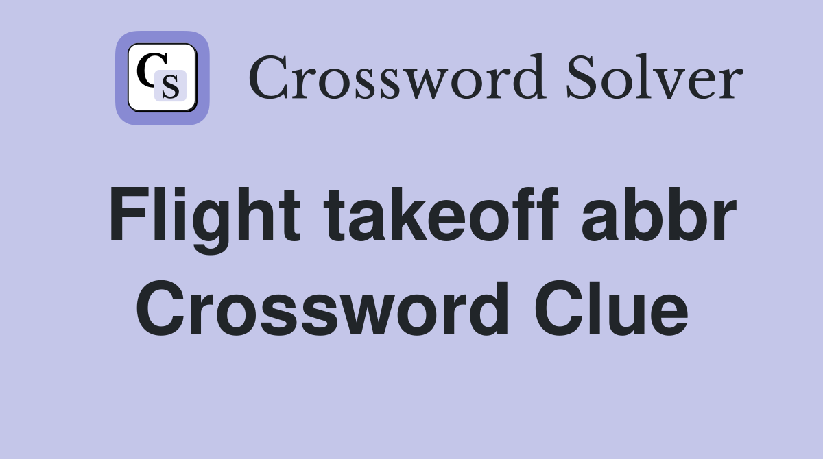 Flight takeoff abbr Crossword Clue