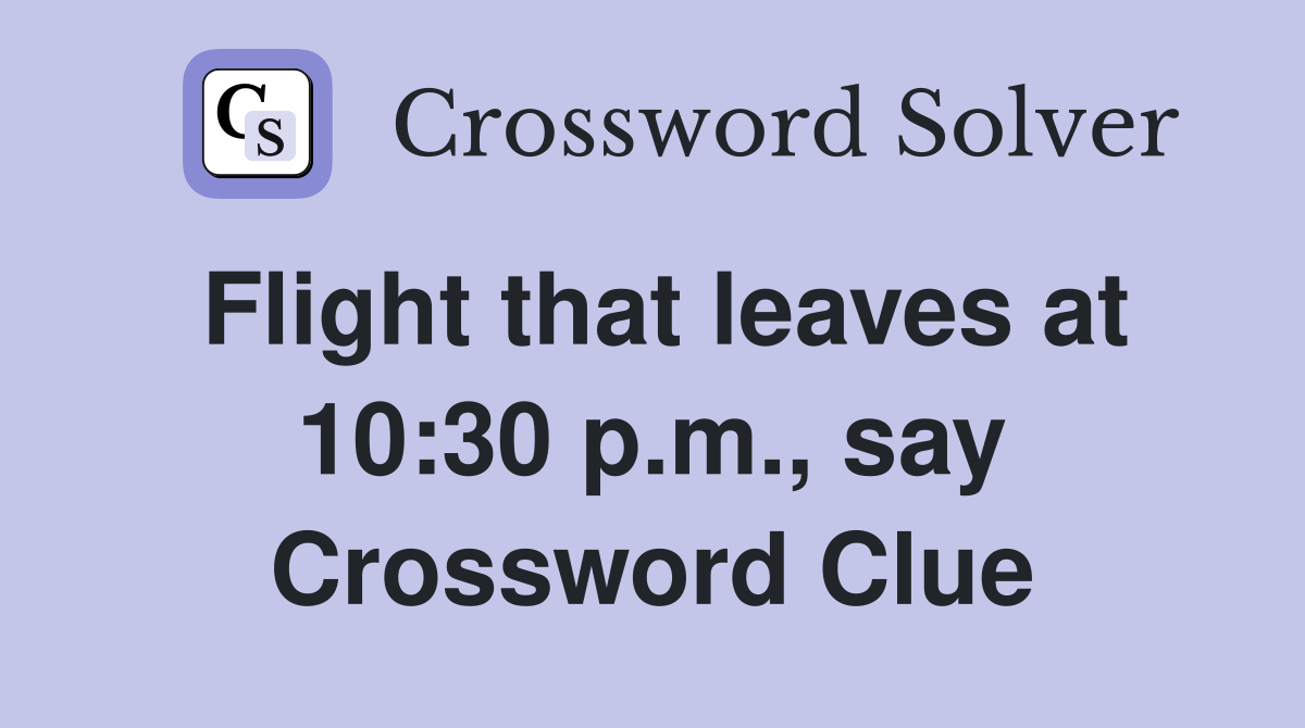 Flight that leaves at 10:30 p.m., say Crossword Clue