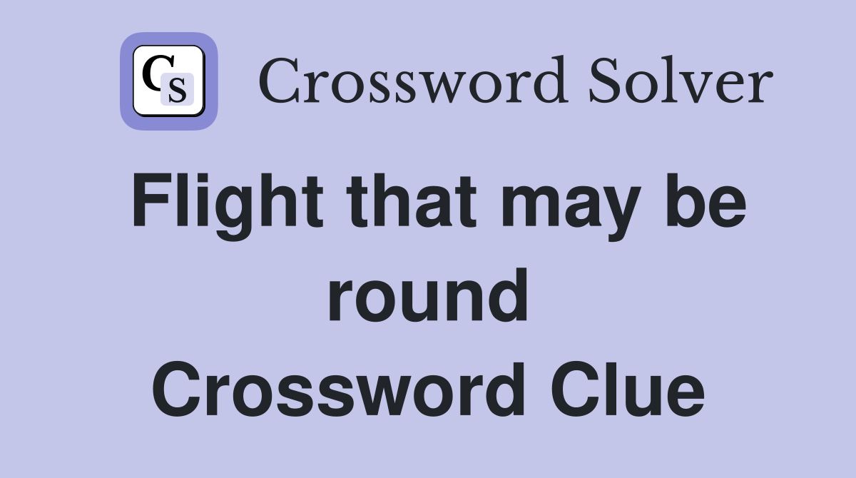 Flight that may be round Crossword Clue