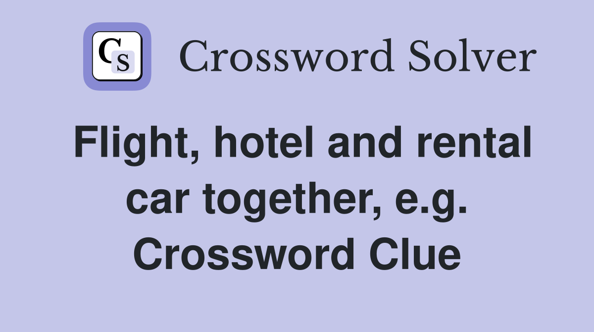 Flight, hotel and rental car together, e.g. Crossword Clue