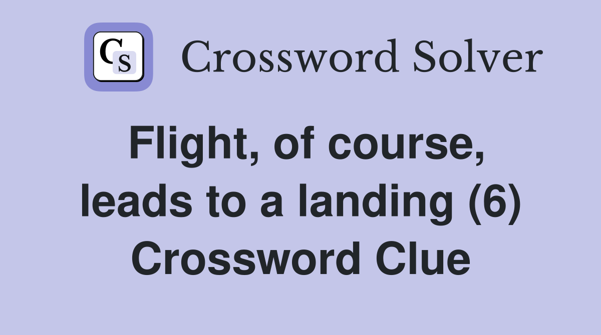 Flight, of course, leads to a landing (6) Crossword Clue