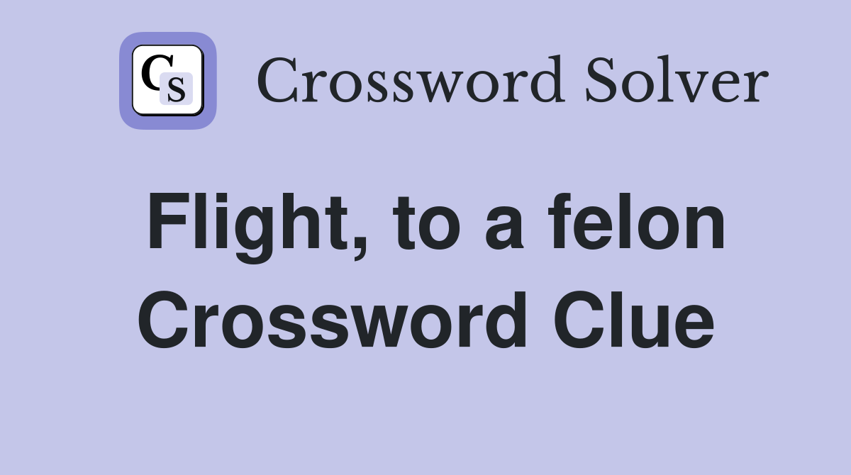 Flight, to a felon Crossword Clue