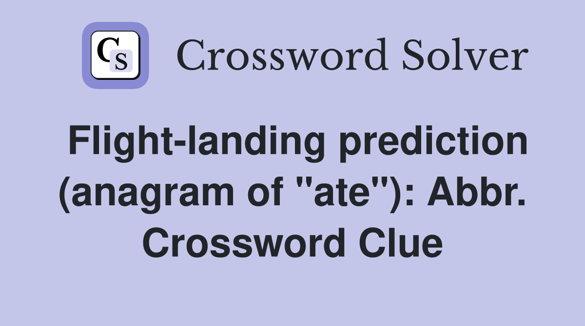 Flight-landing prediction (anagram of "ate"): Abbr. Crossword Clue