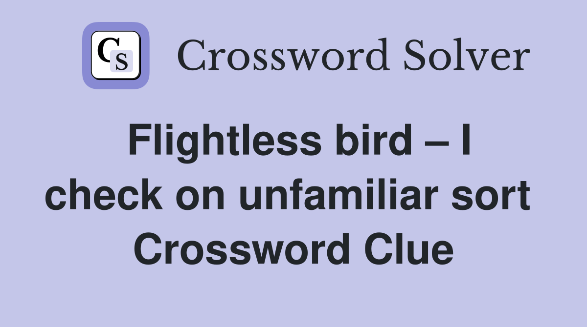 Flightless bird – I check on unfamiliar sort  Crossword Clue