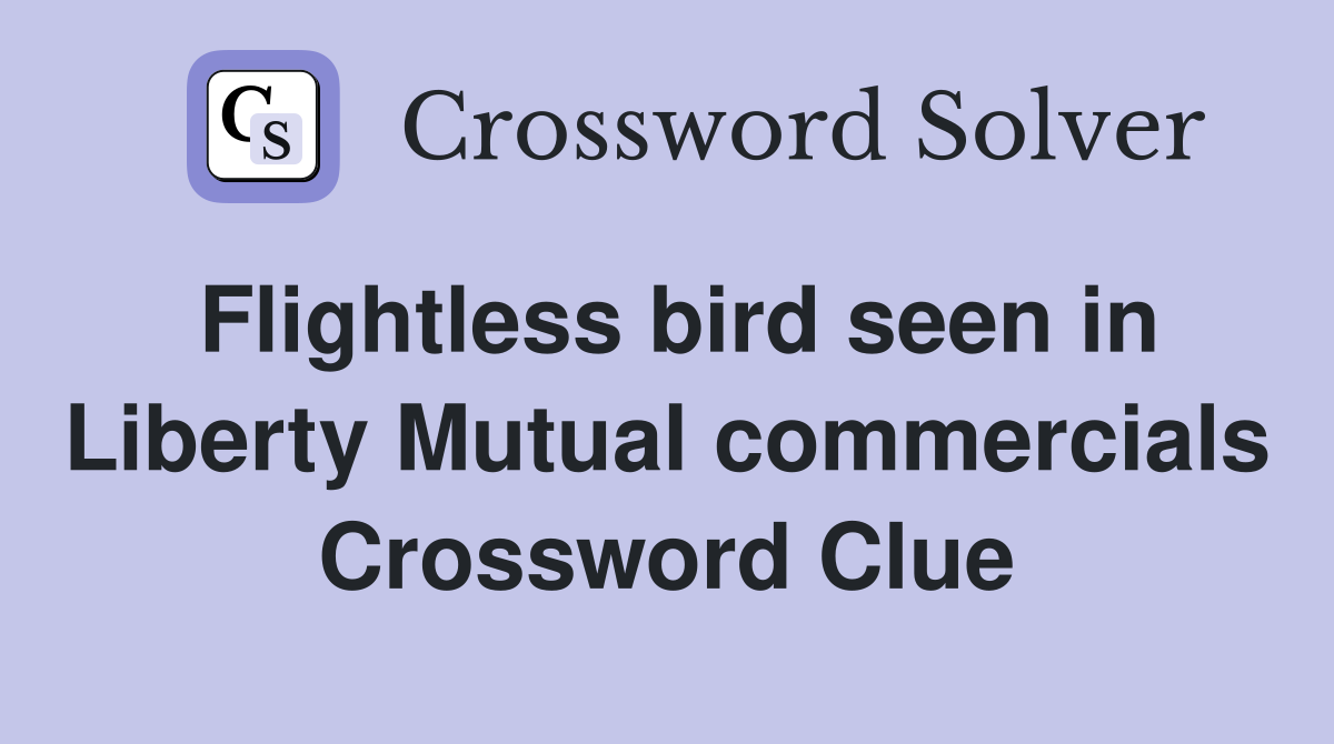 Flightless bird seen in Liberty Mutual commercials Crossword Clue