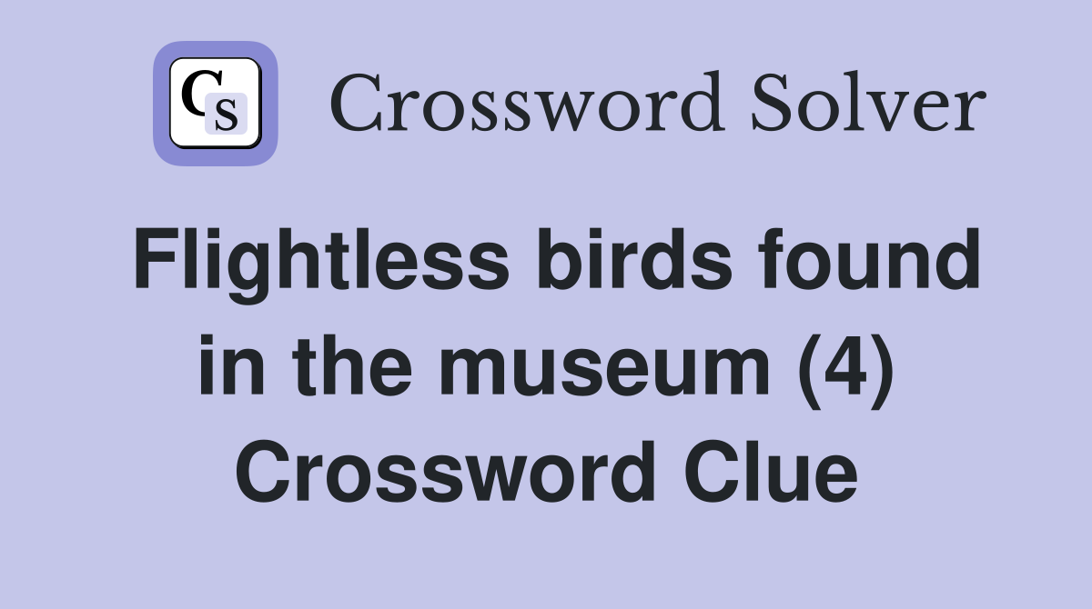 Flightless birds found in the museum (4) Crossword Clue