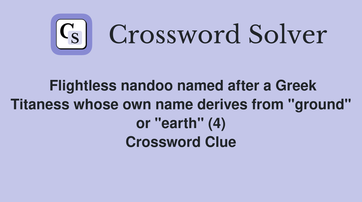 Flightless nandoo named after a Greek Titaness whose own name derives from "ground" or "earth" (4) Crossword Clue