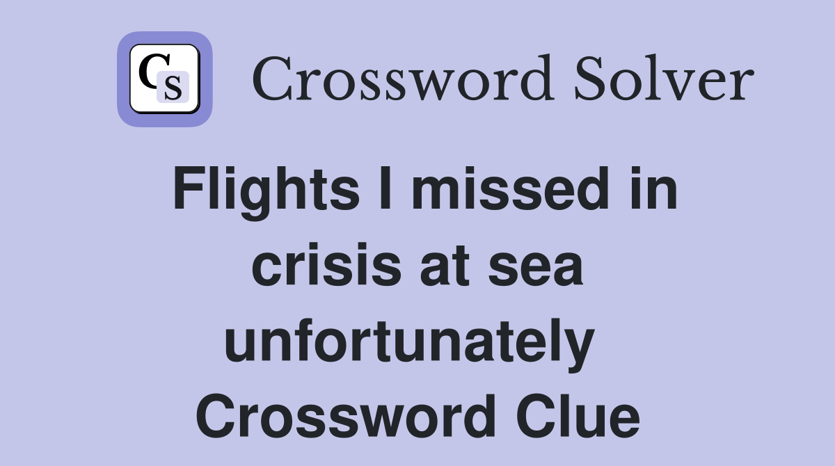 Flights I missed in crisis at sea unfortunately  Crossword Clue