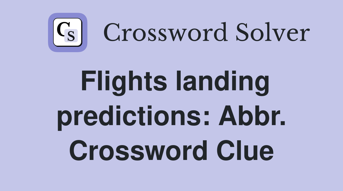 Flights landing predictions: Abbr. Crossword Clue