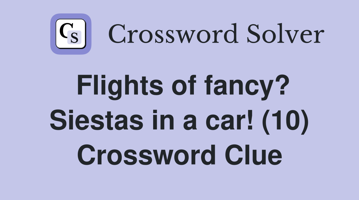 Flights of fancy? Siestas in a car! (10) Crossword Clue